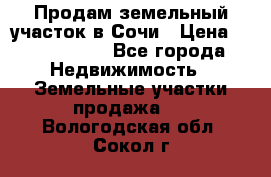 Продам земельный участок в Сочи › Цена ­ 3 000 000 - Все города Недвижимость » Земельные участки продажа   . Вологодская обл.,Сокол г.